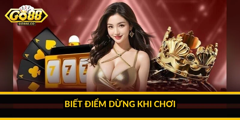 Biết điểm dừng khi chơi
