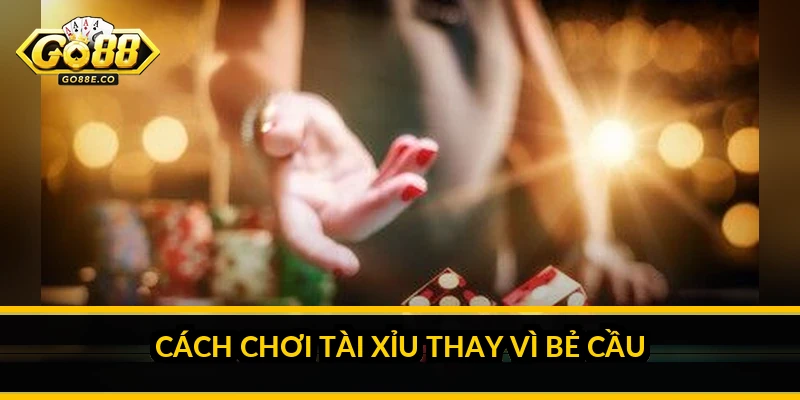 Có nên bẻ cầu Tài Xỉu Go88: câu trả lời thẳng thắn Cách chơi Tài Xỉu thay vì bẻ cầu