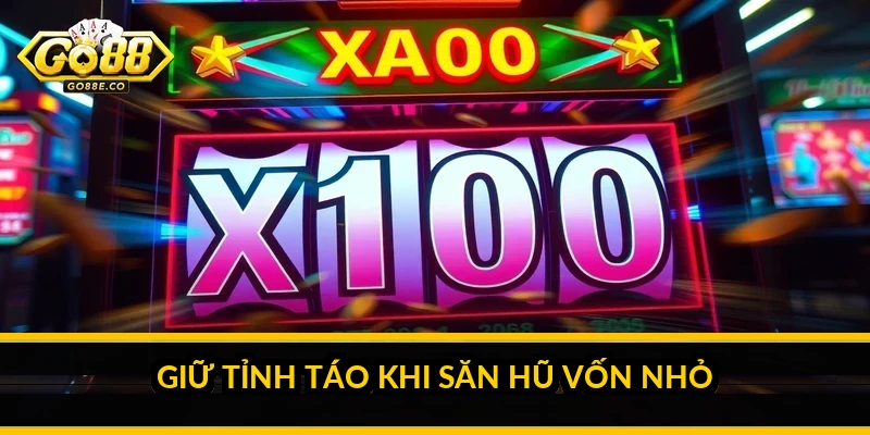 Giữ tỉnh táo khi săn hũ vốn nhỏ
