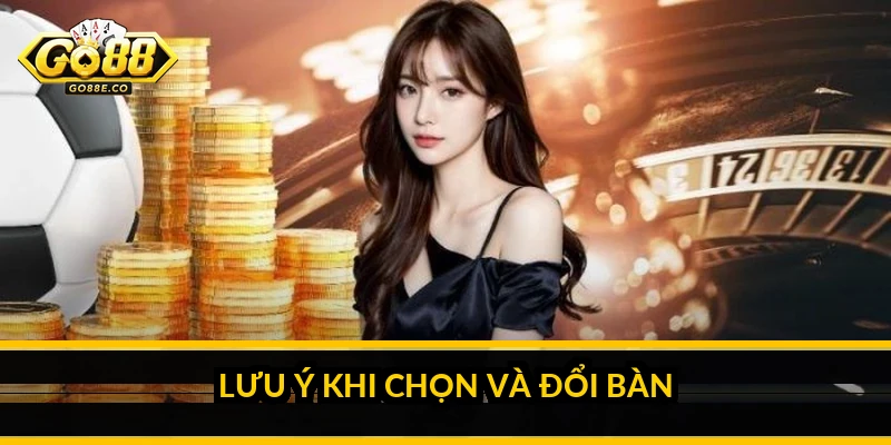 Lưu ý khi chọn và đổi bàn